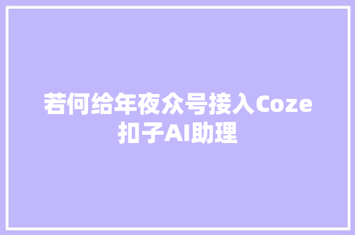 若何给年夜众号接入Coze扣子AI助理