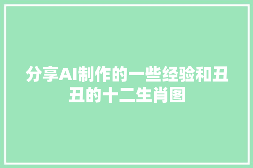 分享AI制作的一些经验和丑丑的十二生肖图