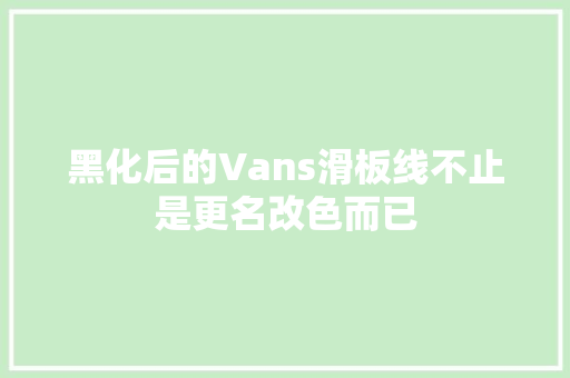 黑化后的Vans滑板线不止是更名改色而已