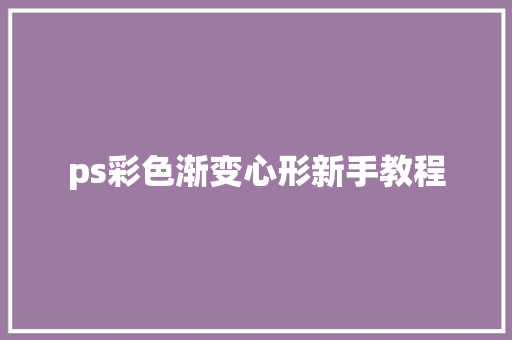 ps彩色渐变心形新手教程