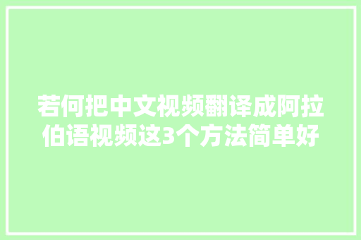 若何把中文视频翻译成阿拉伯语视频这3个方法简单好用