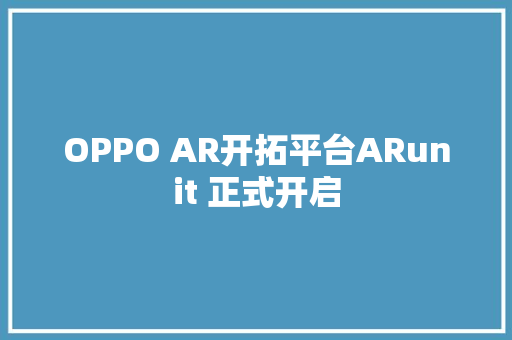 OPPO AR开拓平台ARunit 正式开启