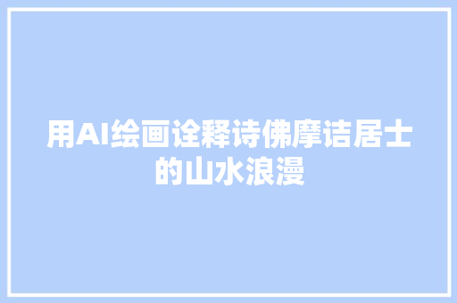 用AI绘画诠释诗佛摩诘居士的山水浪漫