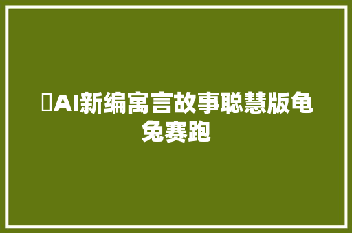 ✨AI新编寓言故事聪慧版龟兔赛跑