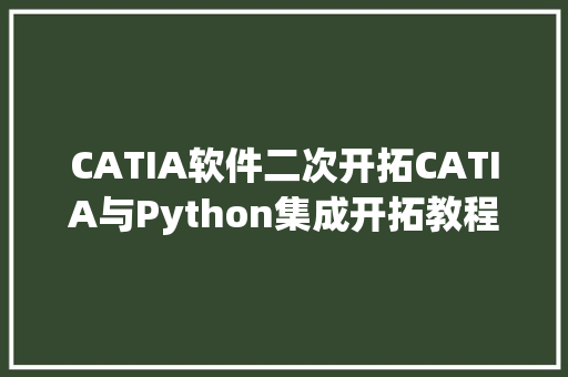 CATIA软件二次开拓CATIA与Python集成开拓教程