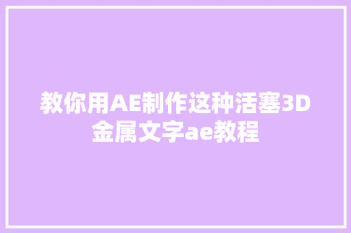 教你用AE制作这种活塞3D金属文字ae教程