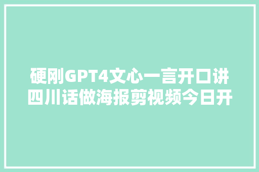 硬刚GPT4文心一言开口讲四川话做海报剪视频今日开测