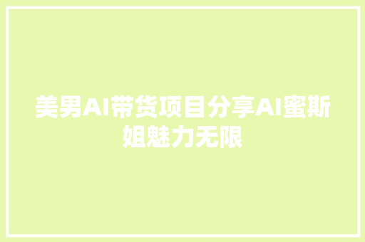 美男AI带货项目分享AI蜜斯姐魅力无限