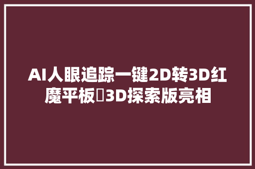 AI人眼追踪一键2D转3D红魔平板・3D探索版亮相