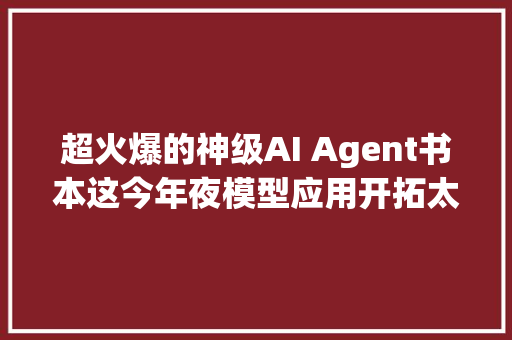 超火爆的神级AI Agent书本这今年夜模型应用开拓太
