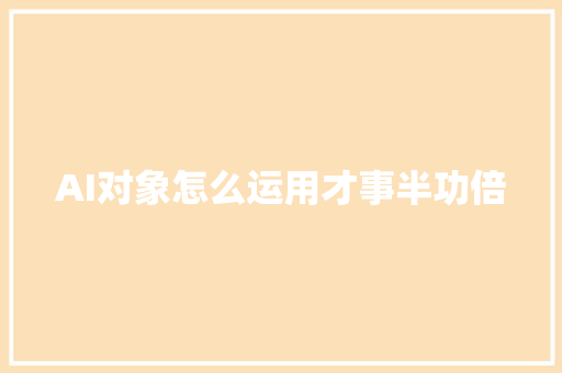 AI对象怎么运用才事半功倍