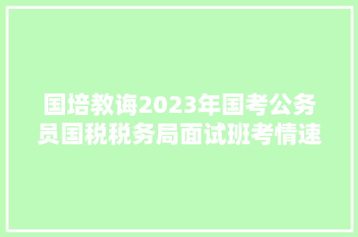 国培教诲2023年国考公务员国税税务局面试班考情速览