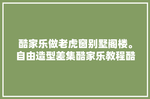 酷家乐做老虎窗别墅阁楼。自由造型差集酷家乐教程酷家