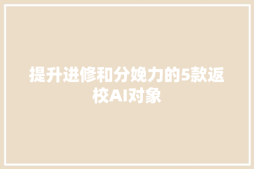 提升进修和分娩力的5款返校AI对象