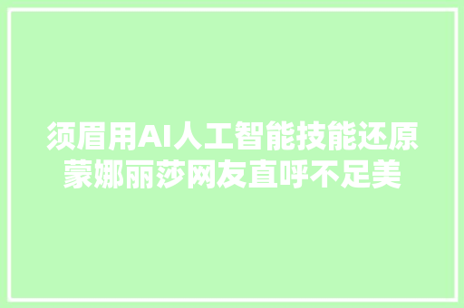 须眉用AI人工智能技能还原蒙娜丽莎网友直呼不足美