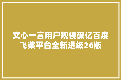 文心一言用户规模破亿百度飞桨平台全新进级26版