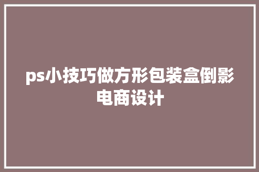 ps小技巧做方形包装盒倒影电商设计