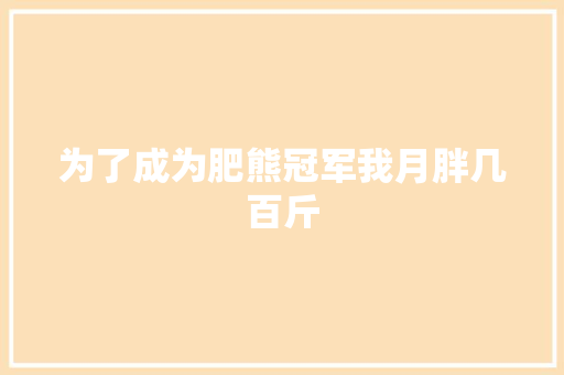 为了成为肥熊冠军我月胖几百斤
