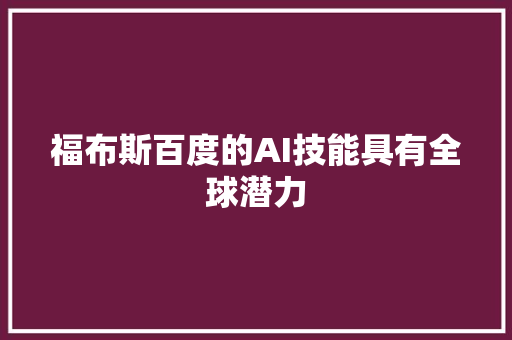 福布斯百度的AI技能具有全球潜力