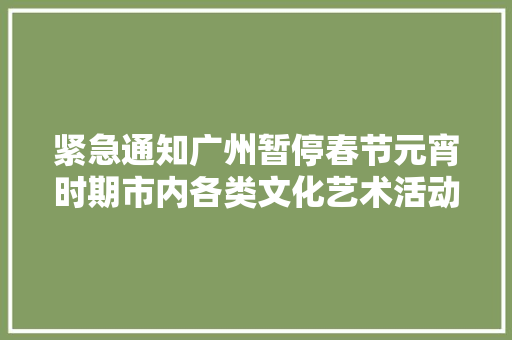 紧急通知广州暂停春节元宵时期市内各类文化艺术活动