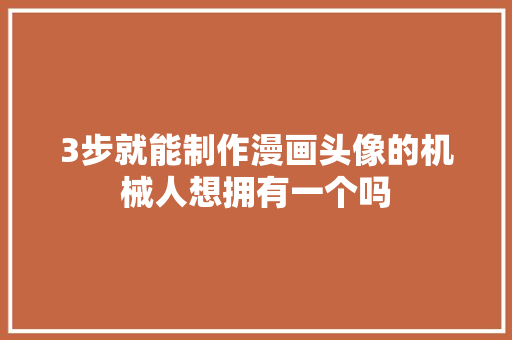 3步就能制作漫画头像的机械人想拥有一个吗