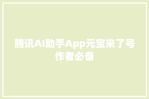 腾讯AI助手App元宝来了号作者必备