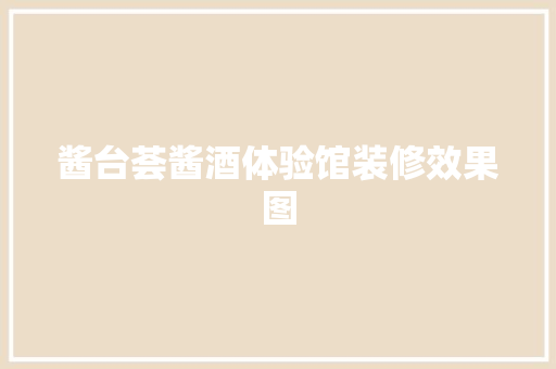 酱台荟酱酒体验馆装修效果图