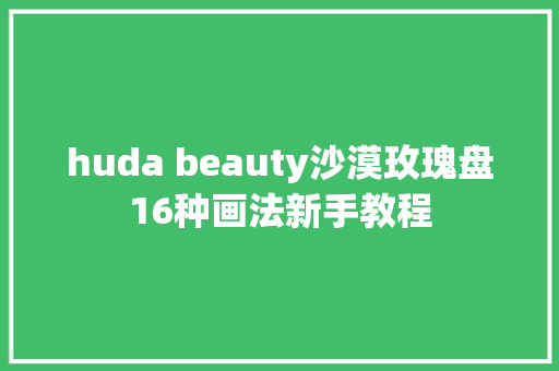 huda beauty沙漠玫瑰盘16种画法新手教程