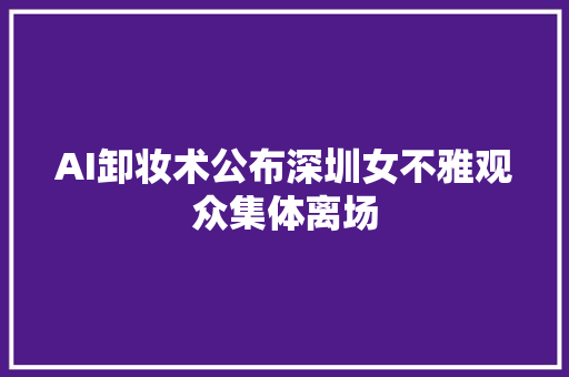 AI卸妆术公布深圳女不雅观众集体离场