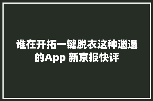 谁在开拓一键脱衣这种邋遢的App 新京报快评