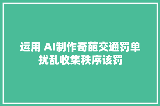 运用 AI制作奇葩交通罚单扰乱收集秩序该罚