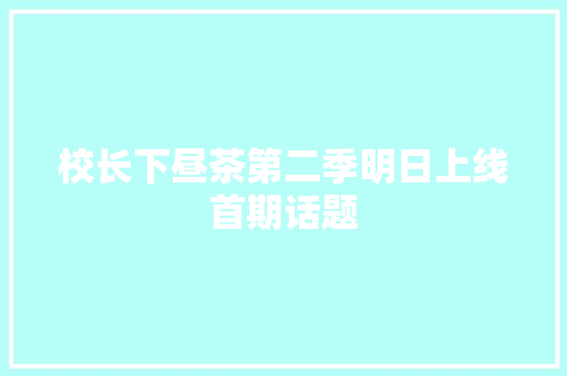 校长下昼茶第二季明日上线首期话题