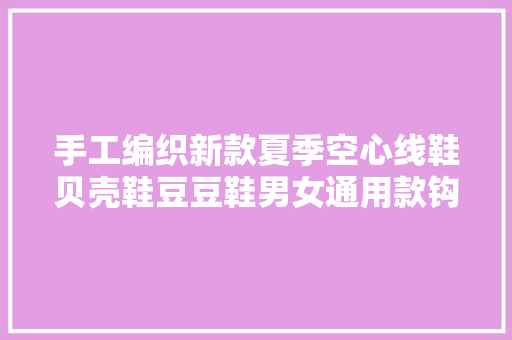手工编织新款夏季空心线鞋贝壳鞋豆豆鞋男女通用款钩织教程
