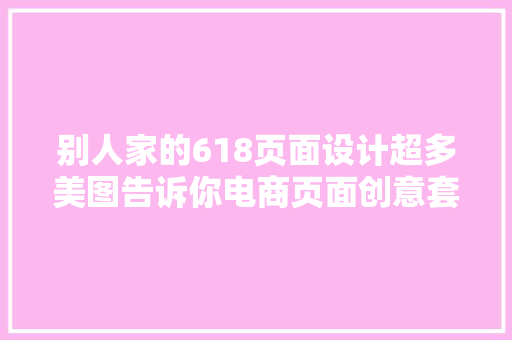 别人家的618页面设计超多美图告诉你电商页面创意套路