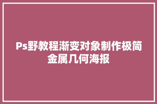 Ps野教程渐变对象制作极简金属几何海报