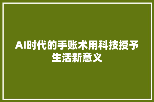 AI时代的手账术用科技授予生活新意义