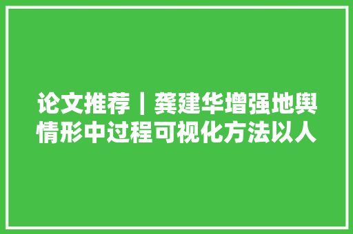 论文推荐｜龚建华增强地舆情形中过程可视化方法以人群疏散模拟为例