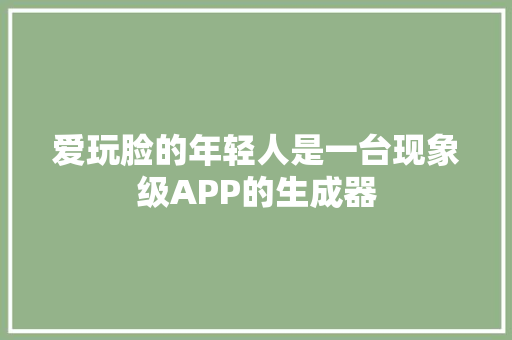 爱玩脸的年轻人是一台现象级APP的生成器