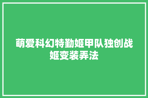 萌爱科幻特勤姬甲队独创战姬变装弄法
