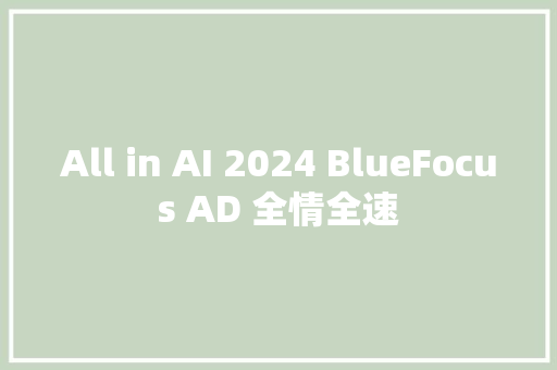 All in AI 2024 BlueFocus AD 全情全速