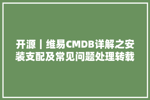 开源｜维易CMDB详解之安装支配及常见问题处理转载37丫37
