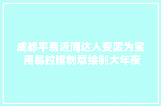 成都平易近间达人变废为宝 用易拉罐创意绘制大年夜熊猫
