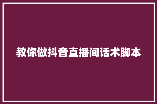 教你做抖音直播间话术脚本