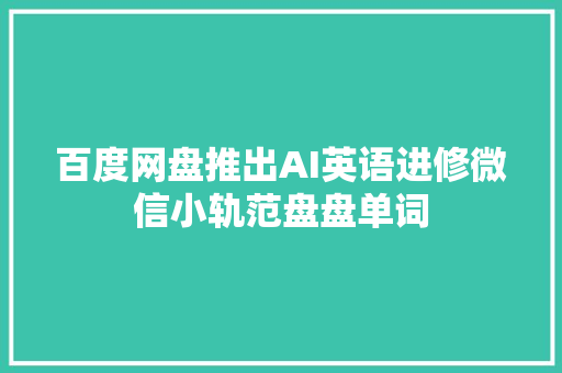 百度网盘推出AI英语进修微信小轨范盘盘单词