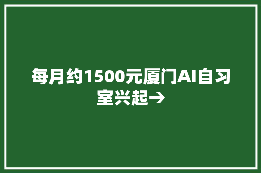 每月约1500元厦门AI自习室兴起→