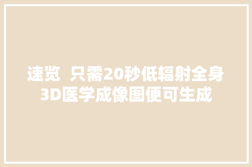 速览  只需20秒低辐射全身3D医学成像图便可生成