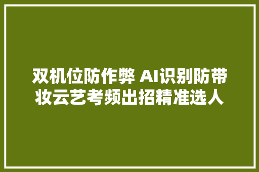 双机位防作弊 AI识别防带妆云艺考频出招精准选人