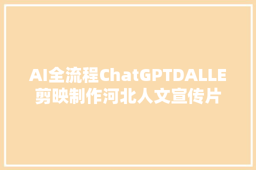 AI全流程ChatGPTDALLE剪映制作河北人文宣传片