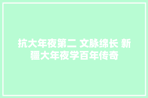 抗大年夜第二 文脉绵长 新疆大年夜学百年传奇