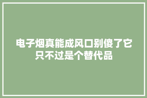 电子烟真能成风口别傻了它只不过是个替代品